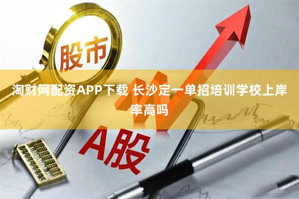 淘财网配资APP下载 长沙定一单招培训学校上岸率高吗