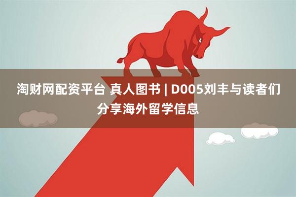 淘财网配资平台 真人图书 | D005刘丰与读者们分享海外留学信息