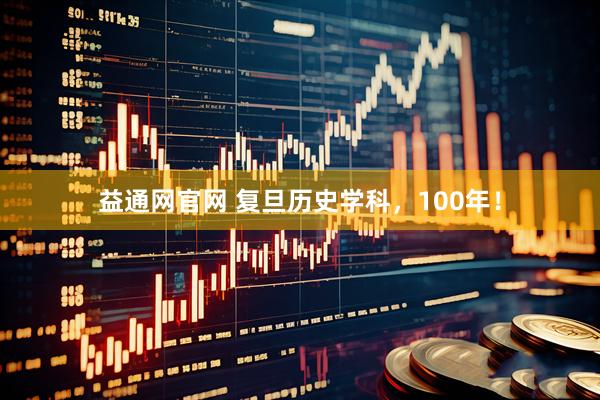 益通网官网 复旦历史学科，100年！