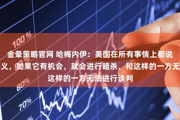 金夆策略官网 哈梅内伊：美国在所有事情上都说谎、背信弃义，如果它有机会，就会进行暗杀，和这样的一方无法进行谈判