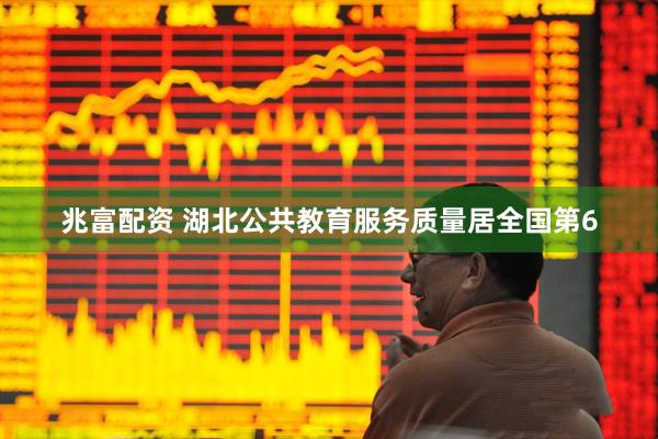 兆富配资 湖北公共教育服务质量居全国第6