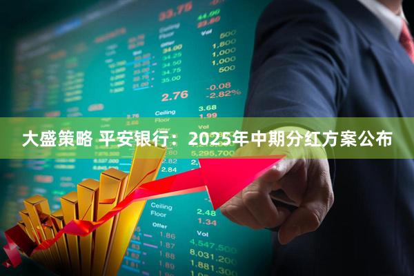 大盛策略 平安银行：2025年中期分红方案公布