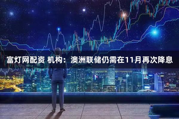 富灯网配资 机构：澳洲联储仍需在11月再次降息