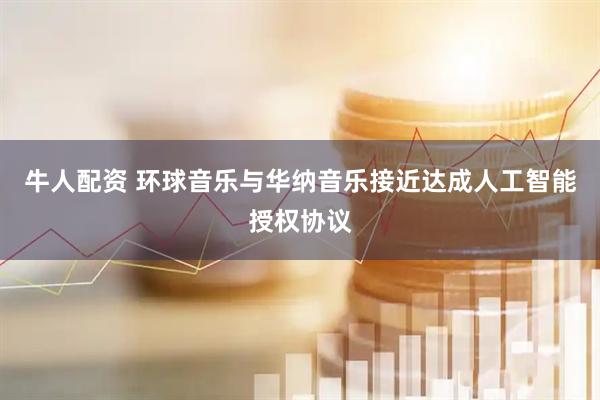 牛人配资 环球音乐与华纳音乐接近达成人工智能授权协议