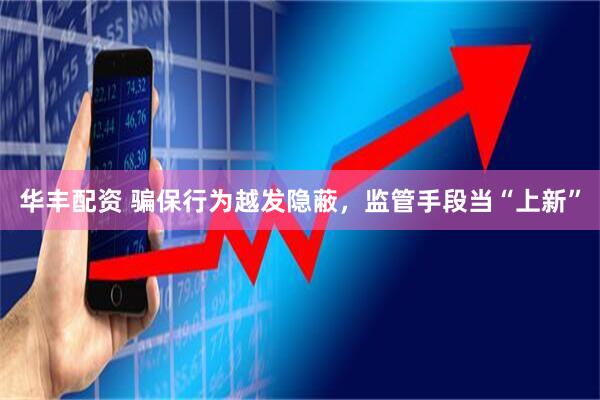 华丰配资 骗保行为越发隐蔽，监管手段当“上新”