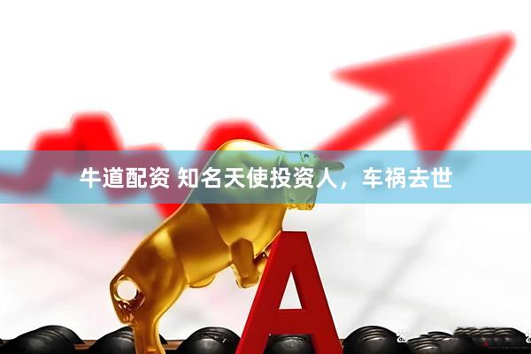 牛道配资 知名天使投资人，车祸去世