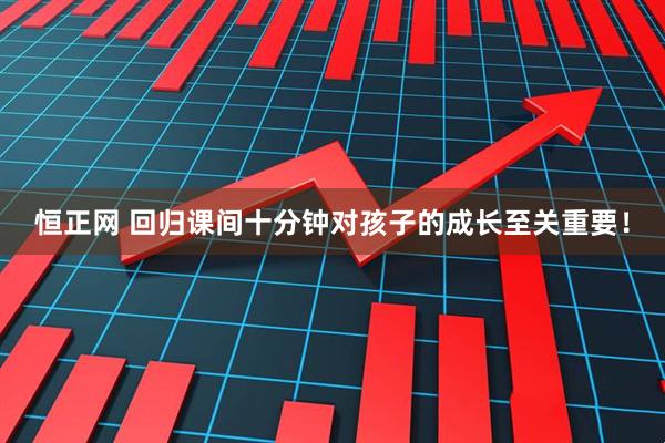恒正网 回归课间十分钟对孩子的成长至关重要！