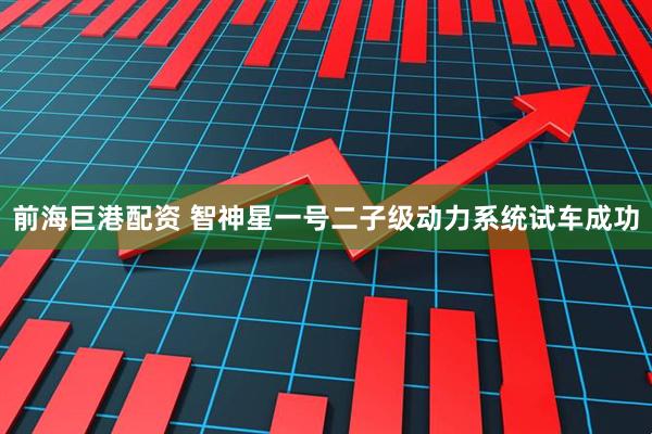 前海巨港配资 智神星一号二子级动力系统试车成功