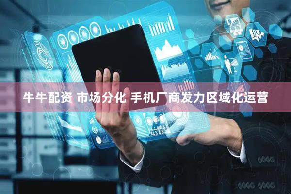 牛牛配资 市场分化 手机厂商发力区域化运营