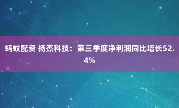 蚂蚊配资 扬杰科技：第三季度净利润同比增长52.4%