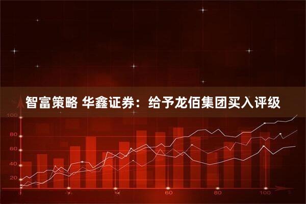 智富策略 华鑫证券：给予龙佰集团买入评级