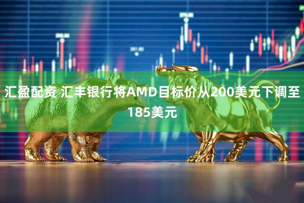 汇盈配资 汇丰银行将AMD目标价从200美元下调至185美元